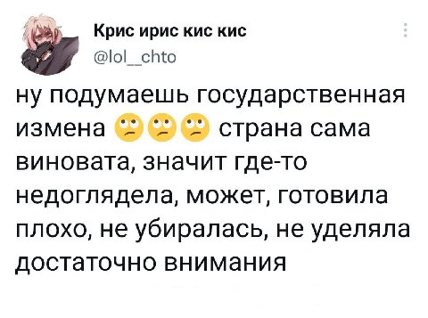 Крис ирис кис кис ну подумаешь государственная измена страна cama виновата, значит где-то недоглядела, может, готовила плохо, не убиралась, не уделяла достаточно внимания
