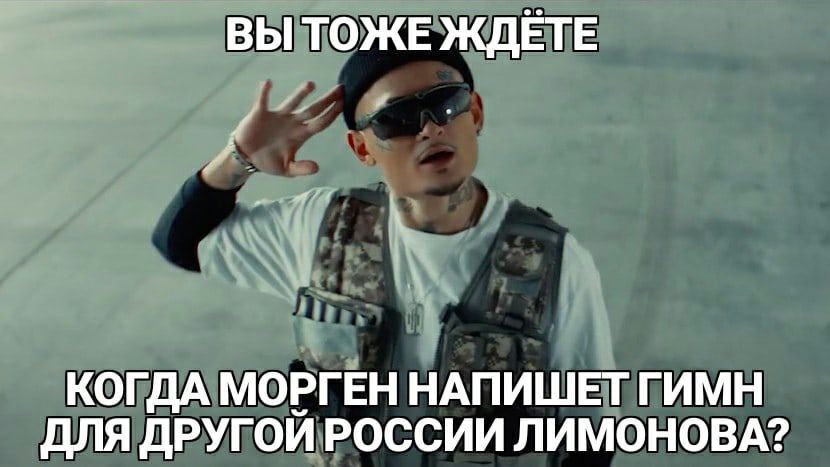ВЫТОЖЕ ЖДЕТЕ КОГДА МОРГЕН НАПИШЕТ ГИМН ДЛЯ ДРУГОЙ РОССИИ ЛИМОНОВА?