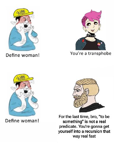 2. You’re a transphobe Define woman! ESQ For the last time, bro, "to be Define woman! something" is not a real predicate. You're gonna get yourself into a recursion that way real fast