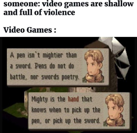 someone: video games are shallow and full of violence Video Games: A pen isn't mightier than a sword. Pens not battle. nor swords в Mighty is the hand that knows when to pick up the реп, pick up the s