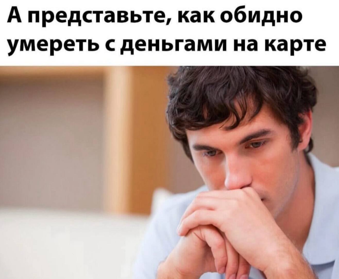 А представьте, как обидно умереть с деньгами на карте
