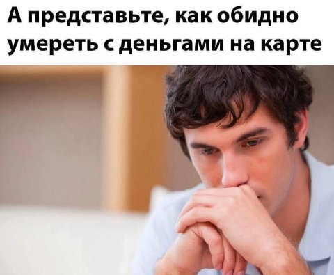 А представьте, как обидно умереть с деньгами на карте