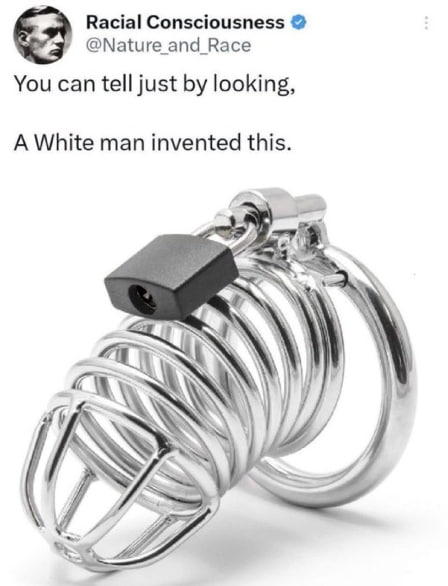 Racial Consciousness @Ма{иге апа Васе You can tell just looking, A White man invented this. 71