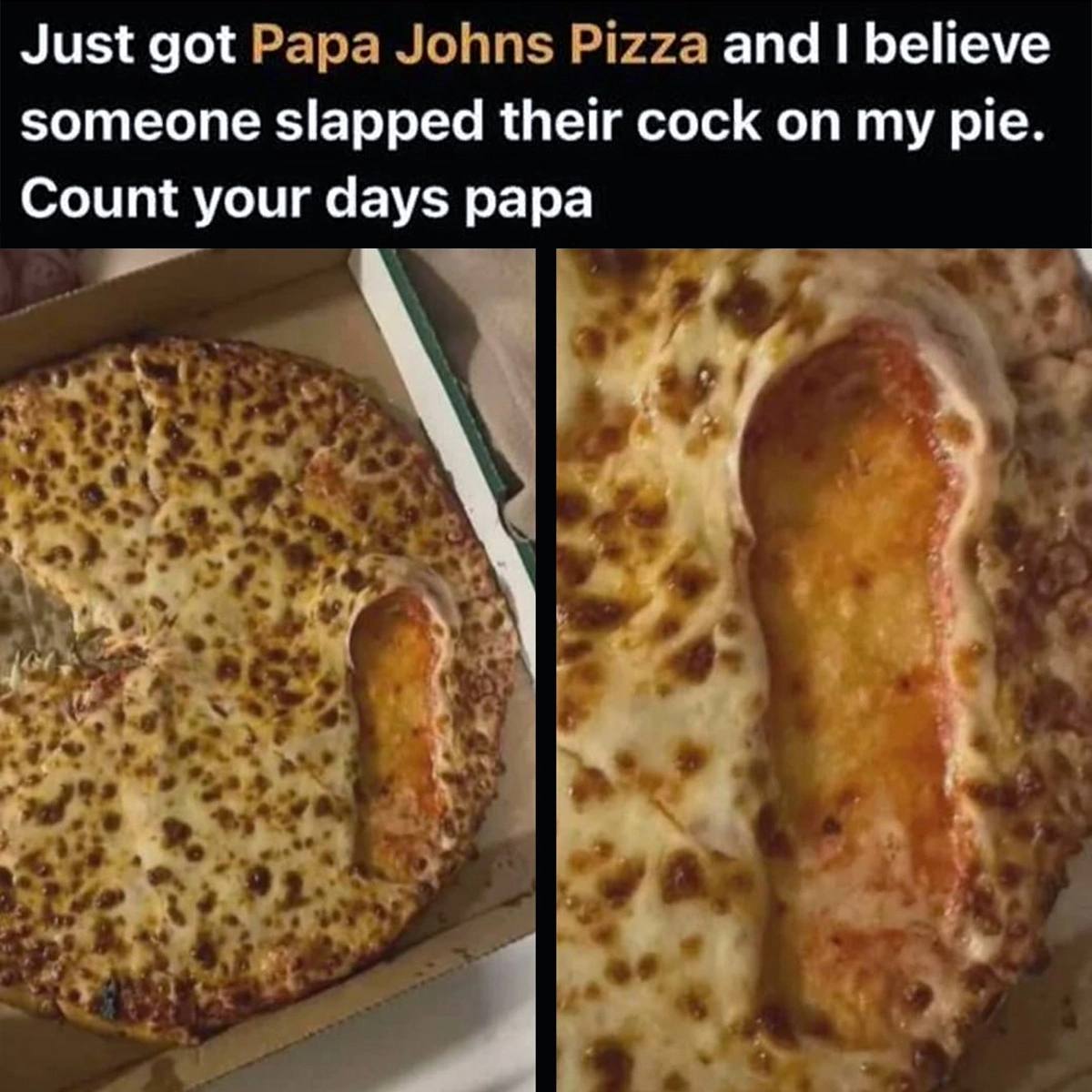 Just got ара Johns Pizza and believe someone slapped their cock on my pie Count your days papa i