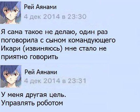 Рей Аянами Я сама такое He делаю, один раз поговорила с сыном командующего Икари (извиняюсь) мне стало не приятно говорить Рей Аянами У меня другая цель. Управлять роботом