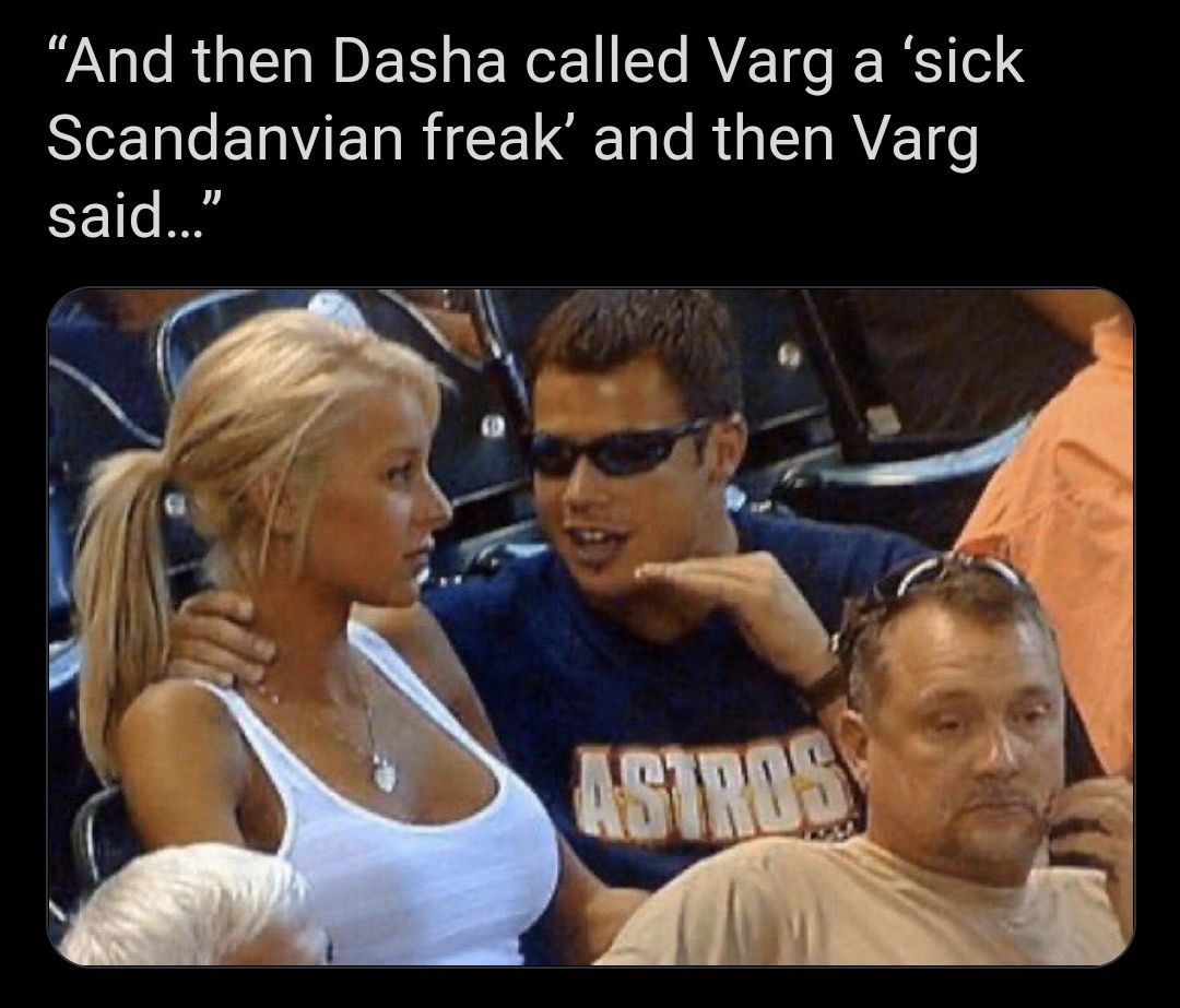 “And then Dasha called Varg а ‘sick Scandanvian freak’ and then Varg said...”