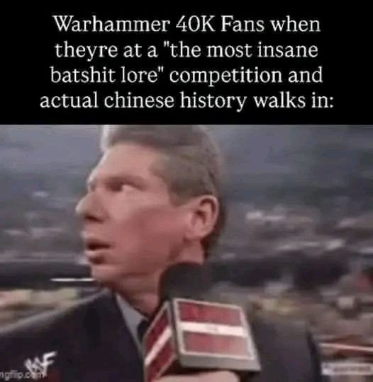 Warhammer Fans when theyre at a "the most insane batshit lore" competition and actual chinese history walks in 4