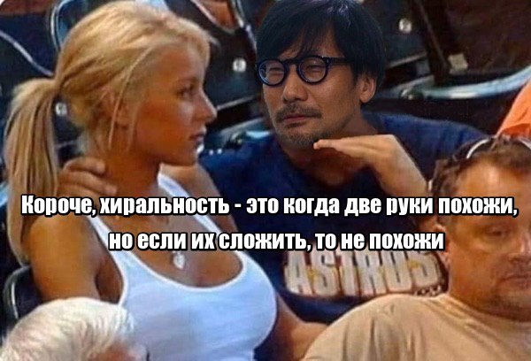 и Короче, хиральность это когда две руки похожи вели СЛОЖИТЬ, He похожи О, we
