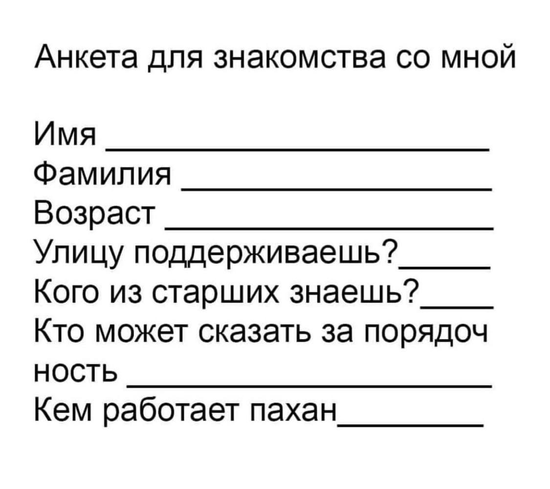 Анкета для знакомства мной Имя Фамилия Возраст Улицу поддерживаешь? Кого из старших знаешь? Кто может сказать за порядоч НОСТЬ Кем работает пахан