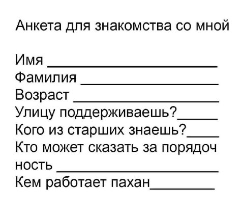 Анкета для знакомства мной Имя Фамилия Возраст Улицу поддерживаешь? Кого из старших знаешь? Кто может сказать за порядоч НОСТЬ Кем работает пахан