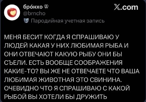 брбнхо X.com 9 Пародийная учетная запись МЕНЯ БЕСИТ КОГДА Я СПРАШИВАЮ У ЛЮДЕЙ НИХ ЛЮБИМАЯ РЫБА И ОНИ ОТВЕЧАЮТ КАКУЮ РЫБУ ОНИ БЫ СЪЕЛИ. ЕСТЬ ВООБЩЕ СООБРАЖЕНИЯ КАКИЕ-ТО? ВЫ ЖЕ НЕ ОТВЕЧАЕТЕ ЧТО ВАША ЛЮБ