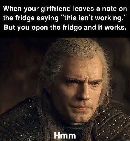When your girlfriend leaves a note the fridge saying “this isn't working.” But you open the fridge and it works. Нтт