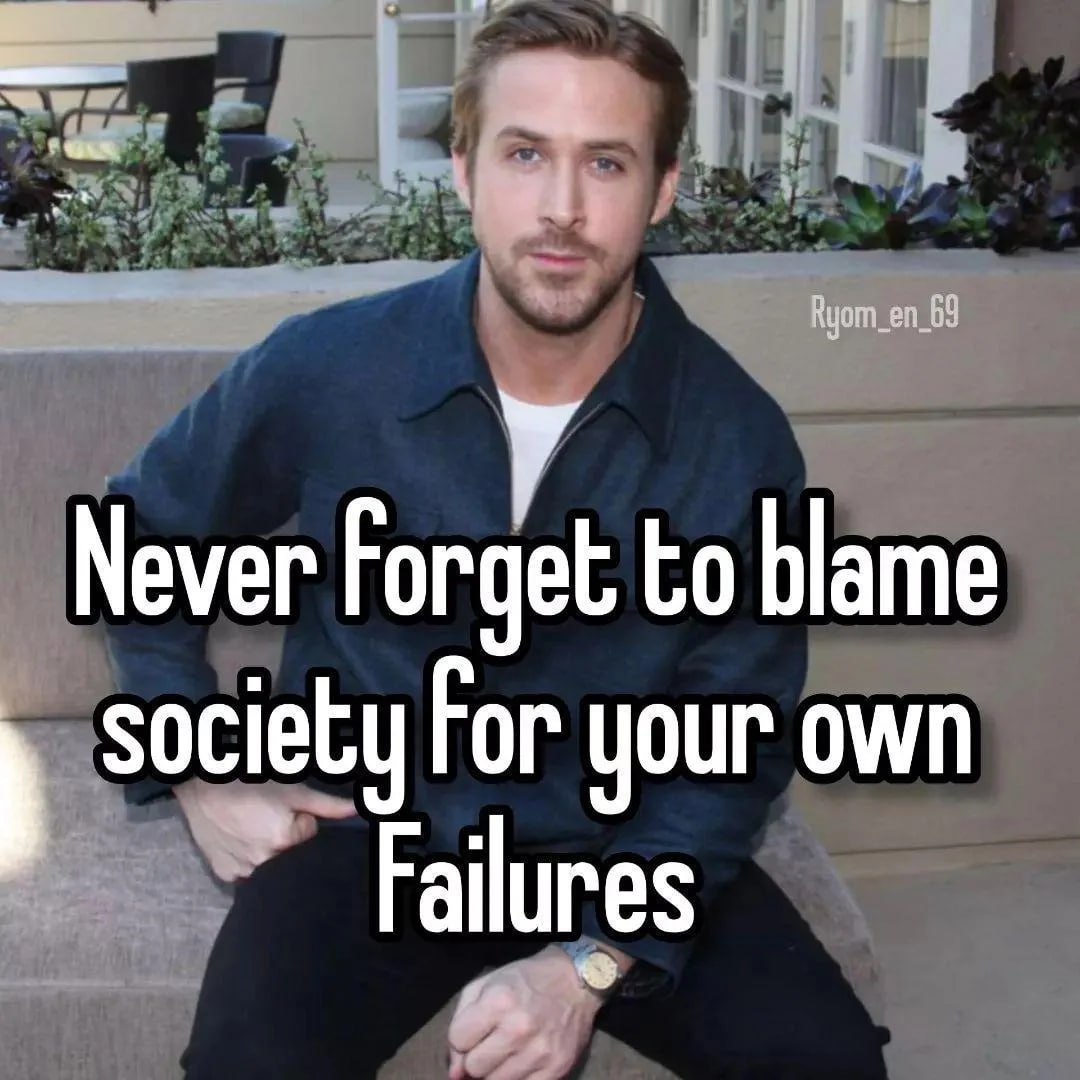 Мемег to blame society For your own Failures