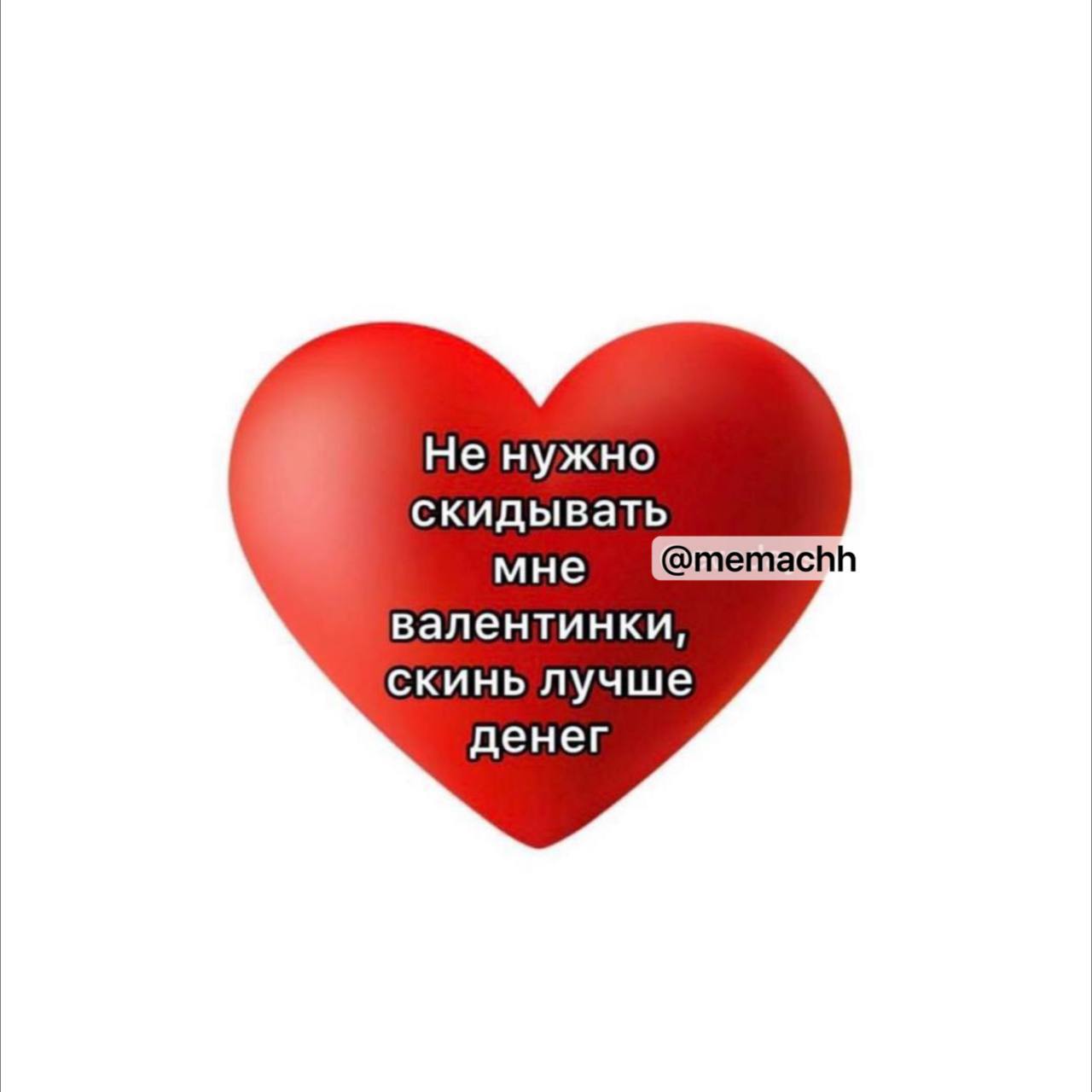 Не нужно скидывать мне @memachh валентинки, скинь лучше денег