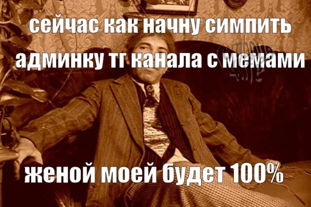 1 сейчас как начну симпить админку канала с мемами А. женой моей будет 100%