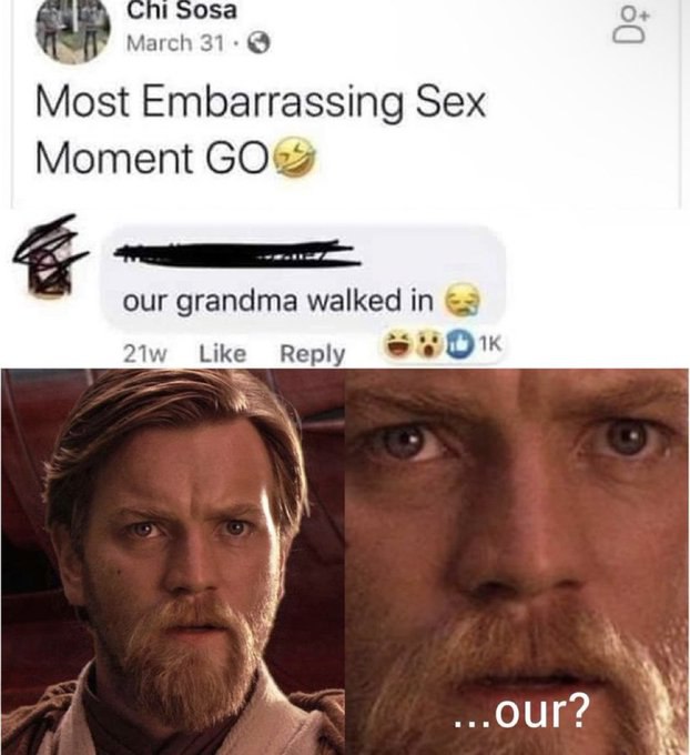 March 31-@ Most Embarrassing Sex Moment our grandma walked in Reply