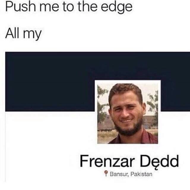 Push me to the edge All my Frenzar Dedd Bansur, Pakistan