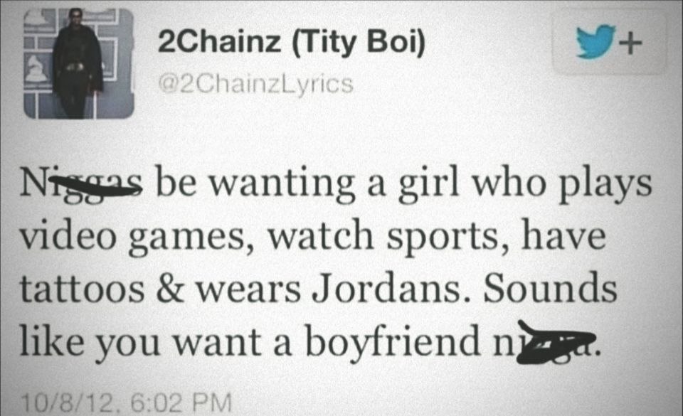 4 2Chainz (Tity Boi) Nragas be wanting а girl who plays games, watch sports, have tattoos wears Jordans. Sounds you want a boyfriend 2. 6:02