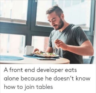 А front end developer eats alone because he doesn’t know how to join tables