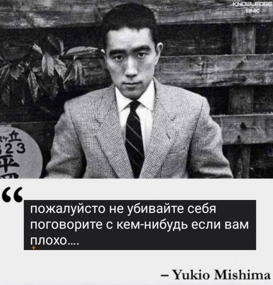ЖЕ пожалуйсто He убивайте себя поговорите с кем нибудь если вам плохо Yukio Mishima
