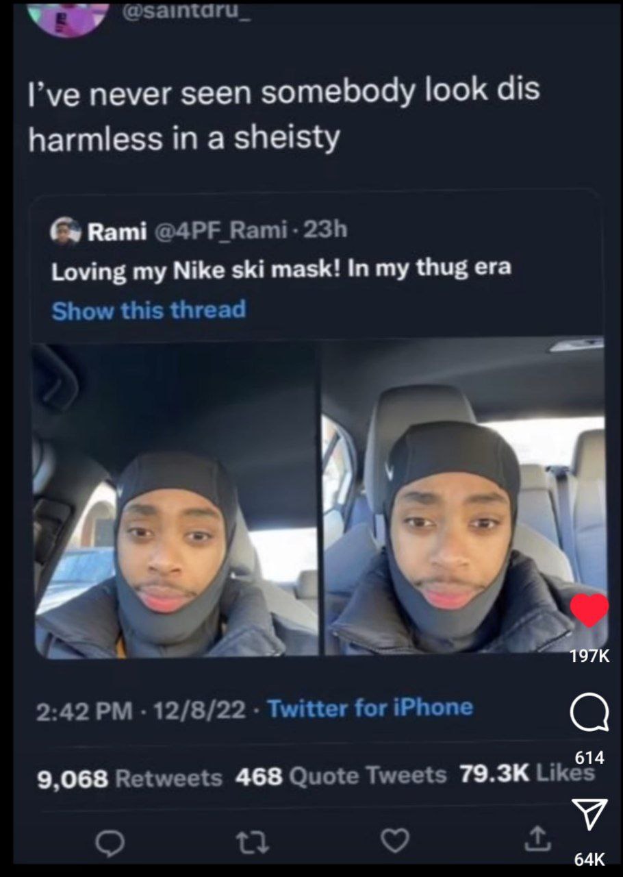 @saintaru_ I’ve never seen somebody look dis harmless in a sheisty Rami Rami- Loving my Nike ski mask! In my thug era Show this thread 2:42 12/8/22 Twitter for iPhone 9,068 Retweets 468 Quote Tweets L