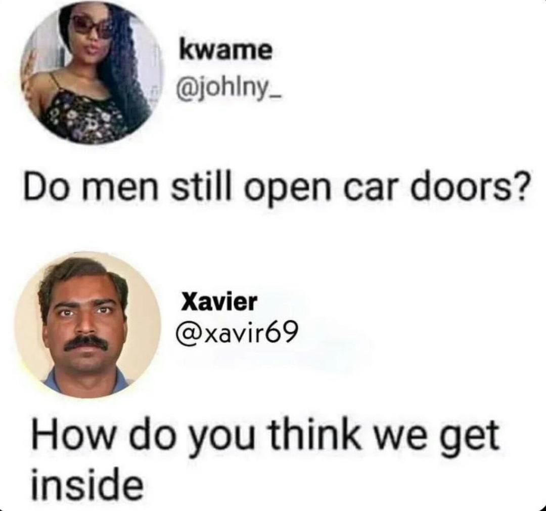 kwame men still open car doors? Xavier @xavir69 How you think we get inside