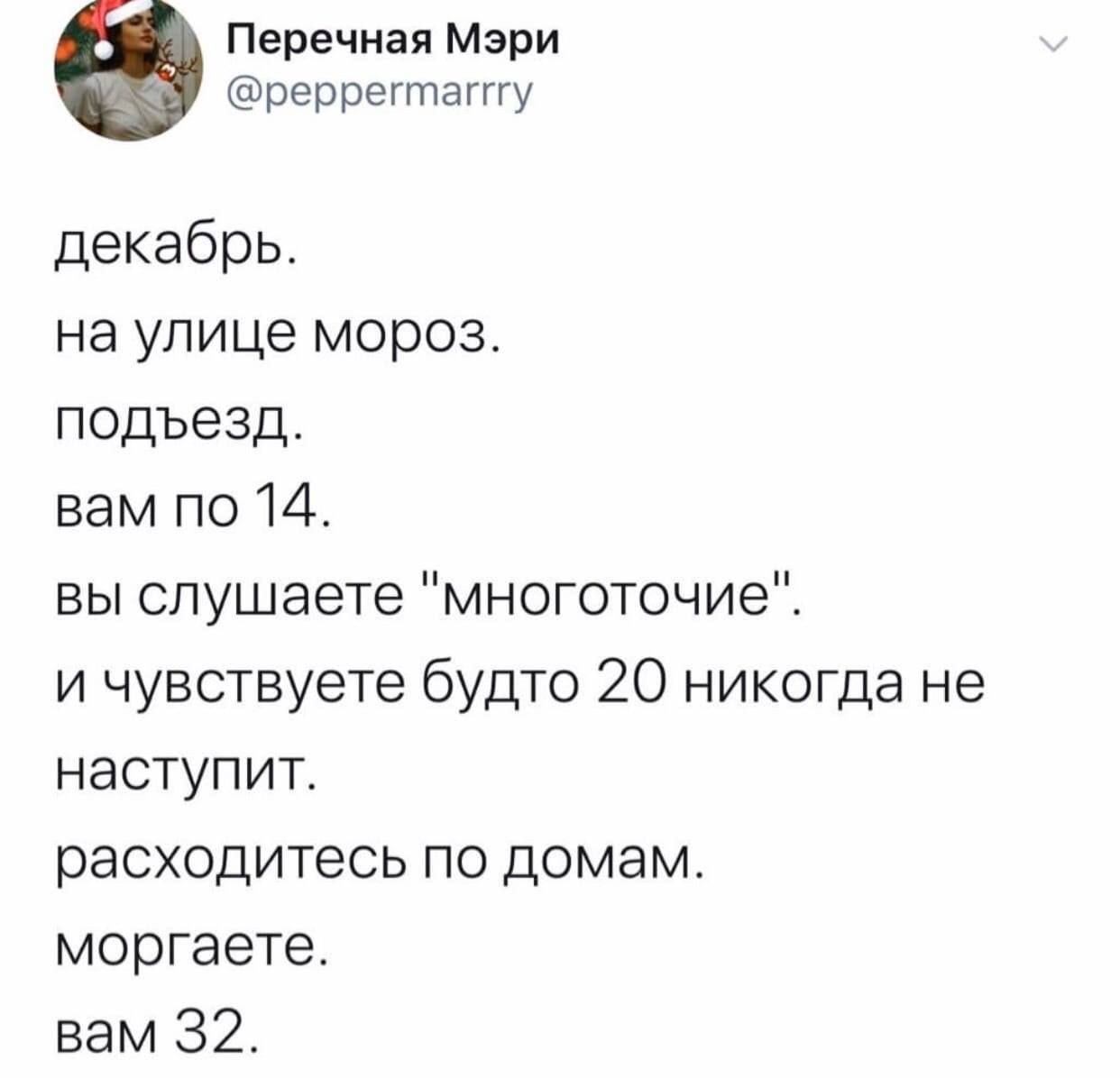 Перечная Мэри @peppermarrry декабрь. на улице мороз. подъезд. вам по 14. вы слушаете "многоточие". и чувствуете будто 20 никогда не наступит. расходитесь по домам. моргаете. вам 32.