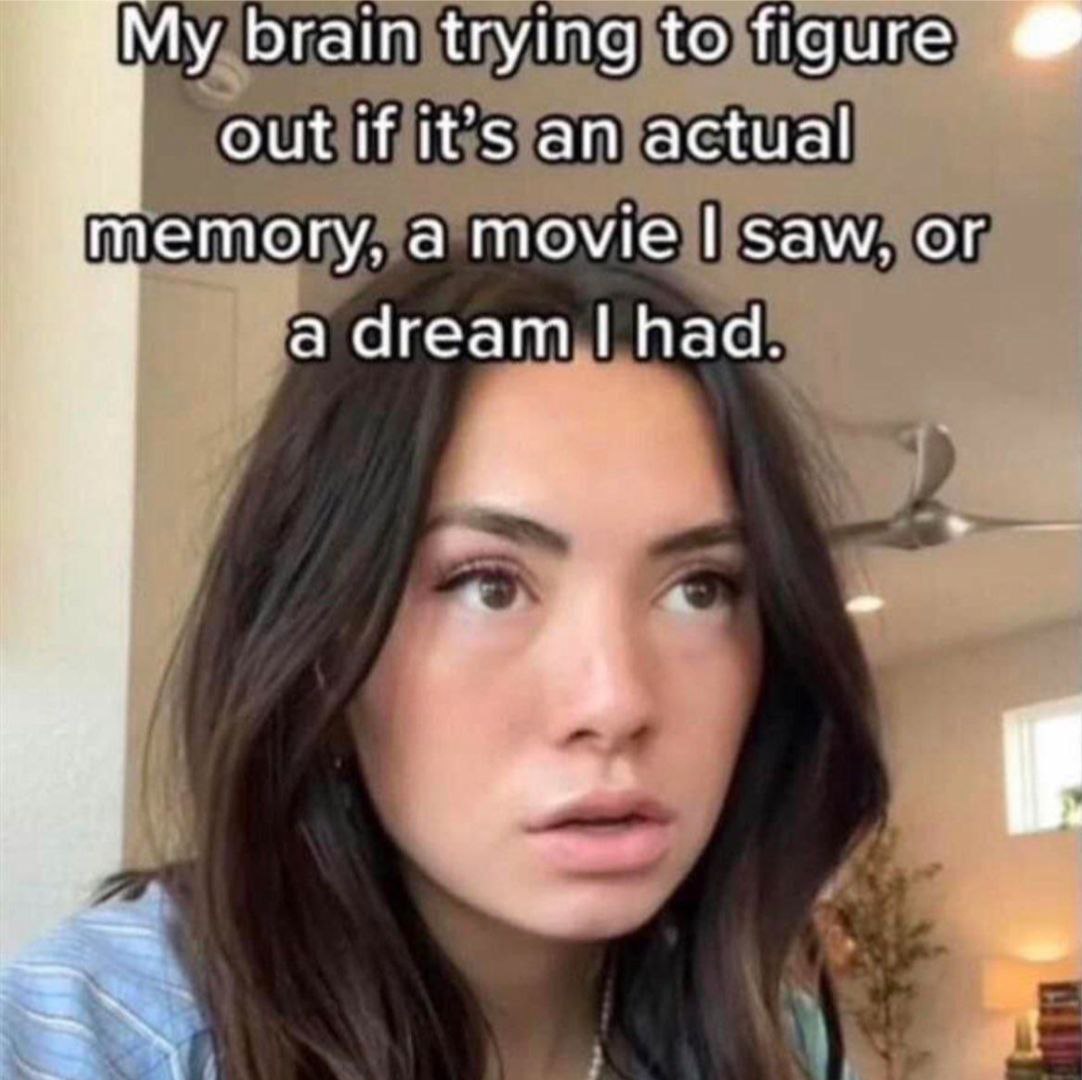 braintrying to figure out if it’s an actual memory, a movie saw, or a dream had.