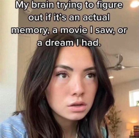 braintrying to figure out if it’s an actual memory, a movie saw, or a dream had.