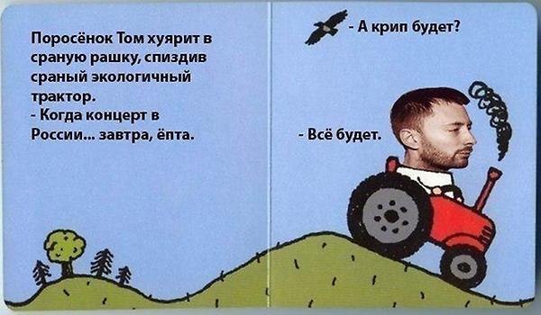 Акрип будет? Поросёнок Tom в сраную рашку, спиздив сраный экологичный трактор. Когда концерт в России... завтра, ёпта. Всё будет. 5 4 1 i 5 4