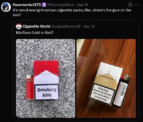 Fazemonke1273 @PunishedFaze Sep 14 It's weird seeing American cigarette packs, like, where's the gore on the box? Cigarette World Sep 13 Marlboro Gold or Red? $23 be ing king You а у ther,