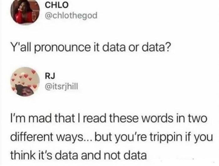 CHLO @chlothegod Y'all pronounce it data or data? 5 @itsrjhill mad that read these words in two different ways... but you're trippin if you think it's data and not data