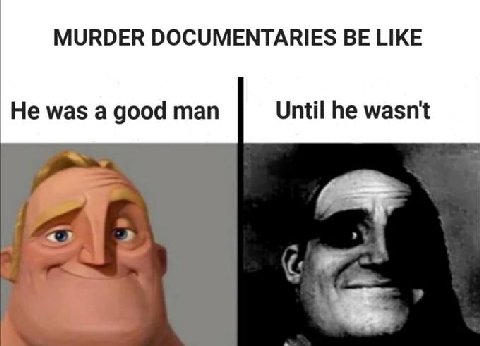 MURDER DOCUMENTARIES BE LIKE He was a good man Until he wasn't
