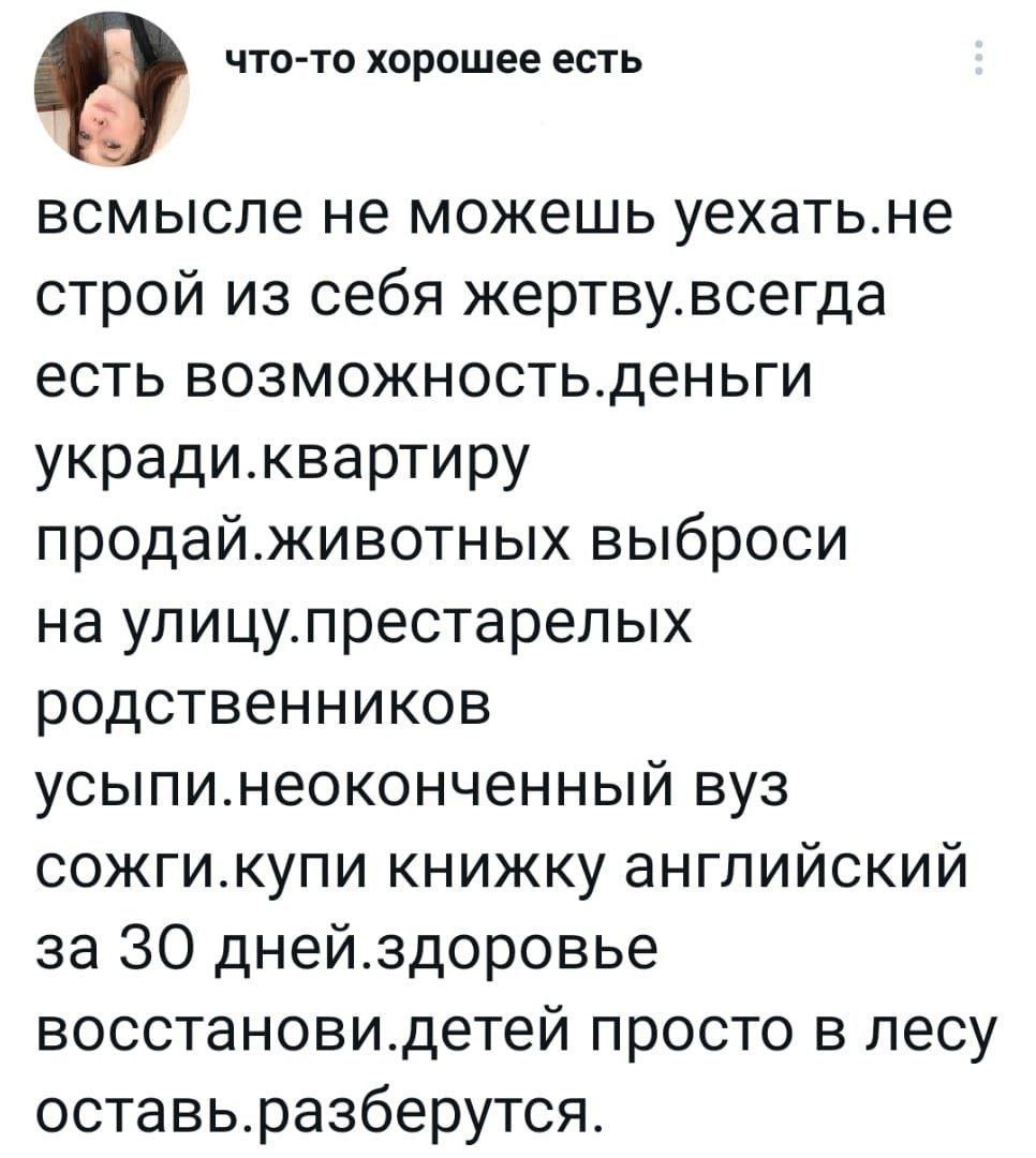 что-то хорошее есть всмысле не можешь уехать.не строй из себя жертву.всегда есть возможность.деньги укради.квартиру продай.животных выброси на улицу.престарелых родственников усыпи.неоконченный вуз со