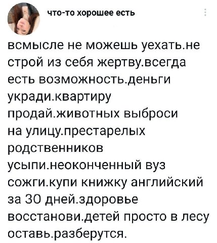 что-то хорошее есть всмысле не можешь уехать.не строй из себя жертву.всегда есть возможность.деньги укради.квартиру продай.животных выброси на улицу.престарелых родственников усыпи.неоконченный вуз со