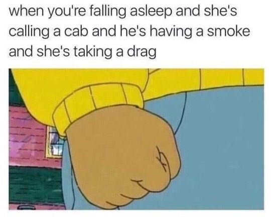 when you're falling asleep and she's calling a cab and he's having a smoke and she's taking a drag