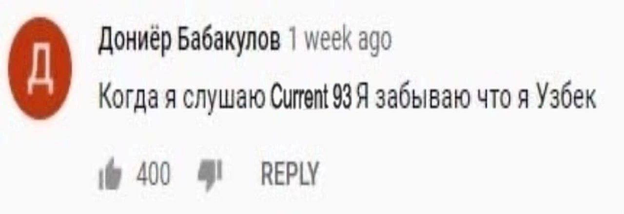 Дониер Бабакулов week ago Когда я слушаю Curent 93. забываю что я Узбек 400 REPLY