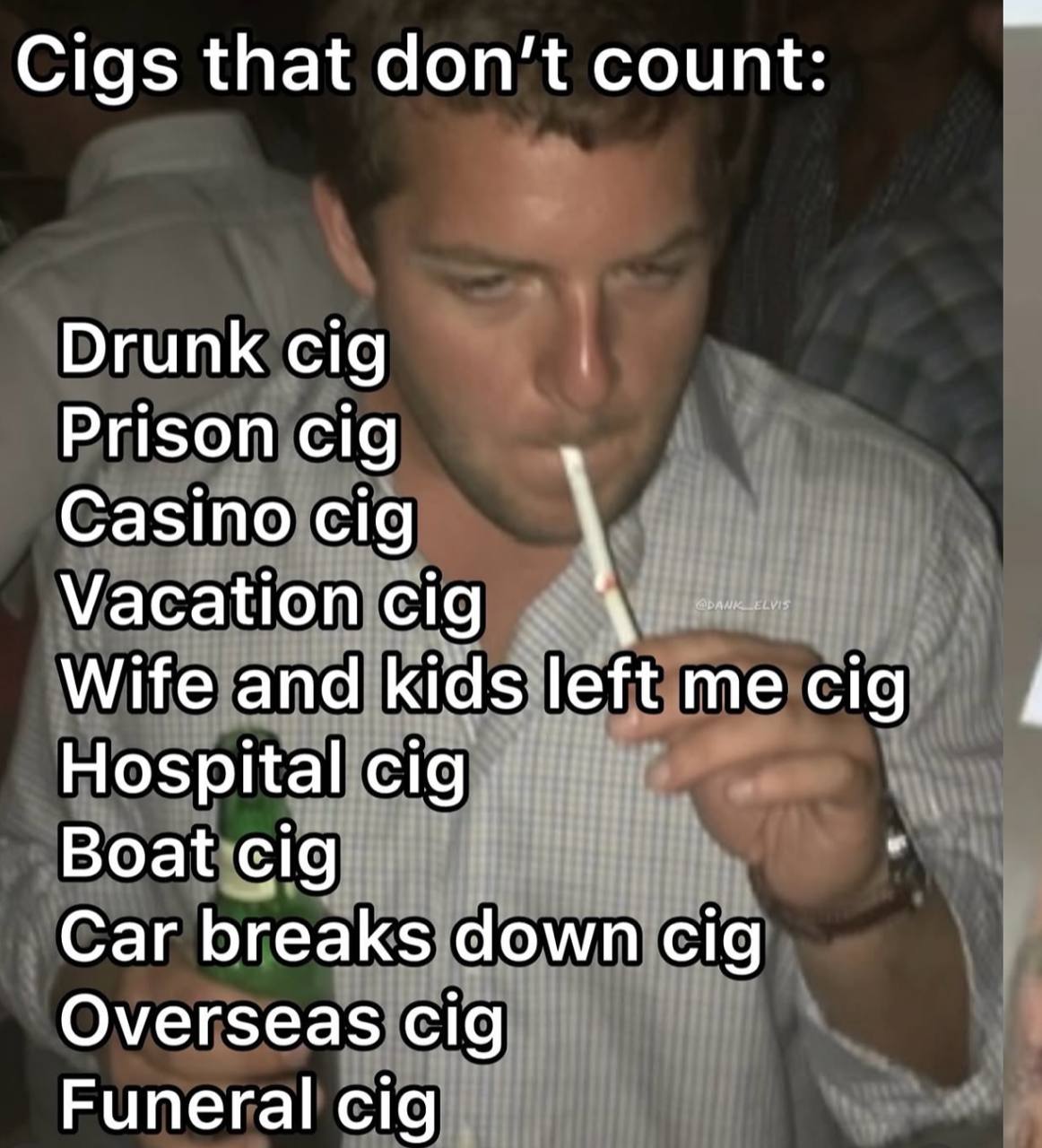 Cigs that don't count Drunk cig Prison cig Casino cig Vacation cig Wife and kids left me cig Hospital cig Boat cig Car breaks down cig Overseas Cig Funeral cig