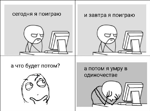 сегодня я поиграю и завтра я поиграю 4 а что будет потом? а потом я умру в одиночестве