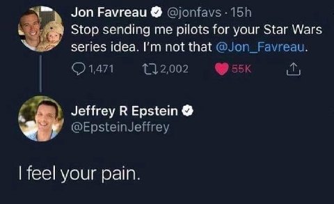 Jon Favreau @jonfavs Stop sending me pilots for your Star Wars $9 series idea. not that @Jon_Favreau. 1,471 Jeffrey В Epstein ais @EpsteinJeffrey feel your pain.