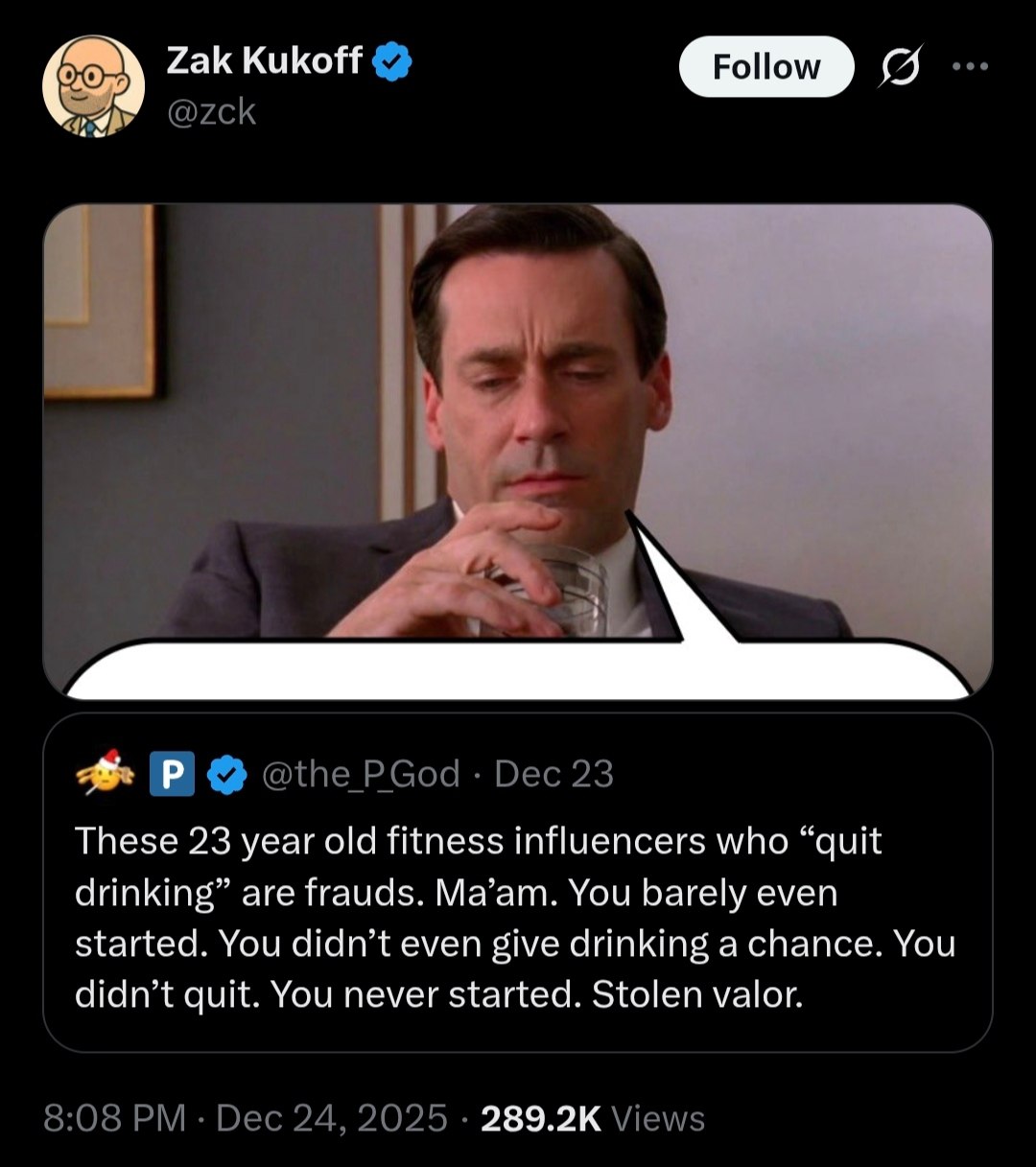 Zak Kukoff Follow These 23 year old fitness influencers who “quit drinking” are frauds. Ma’am. You barely even started. You didn’t even give drinking a chance. You didn’t quit. You never started. Stol