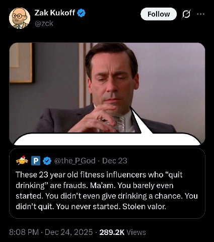 Zak Kukoff Follow These 23 year old fitness influencers who “quit drinking” are frauds. Ma’am. You barely even started. You didn’t even give drinking a chance. You didn’t quit. You never started. Stol
