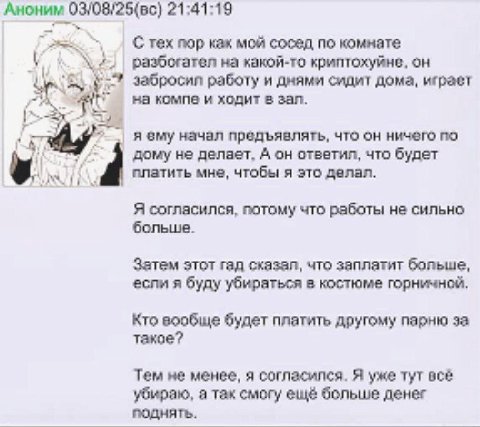 Аноним 21:41:19 С тех пор как мой сосед по комнате разбогател на какой-то криптохуйне, забросип работу и днями сидит дома, играет на компе и ходит в зап. я ему начал предъявлять, что он ничего по дому