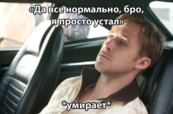 а все нормально, бро, устал»,