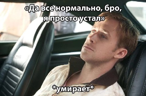 а все нормально, бро, устал»,
