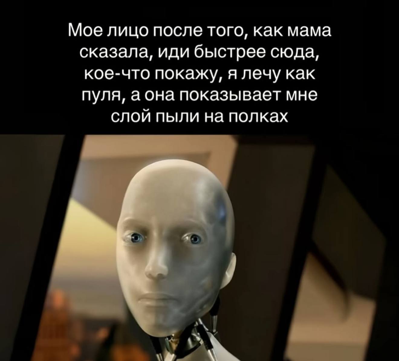 Мое лицо после того, как мама сказала, иди быстрее сюда, кое-что покажу, я лечу как пуля, аона показывает мне слой пыли на полках