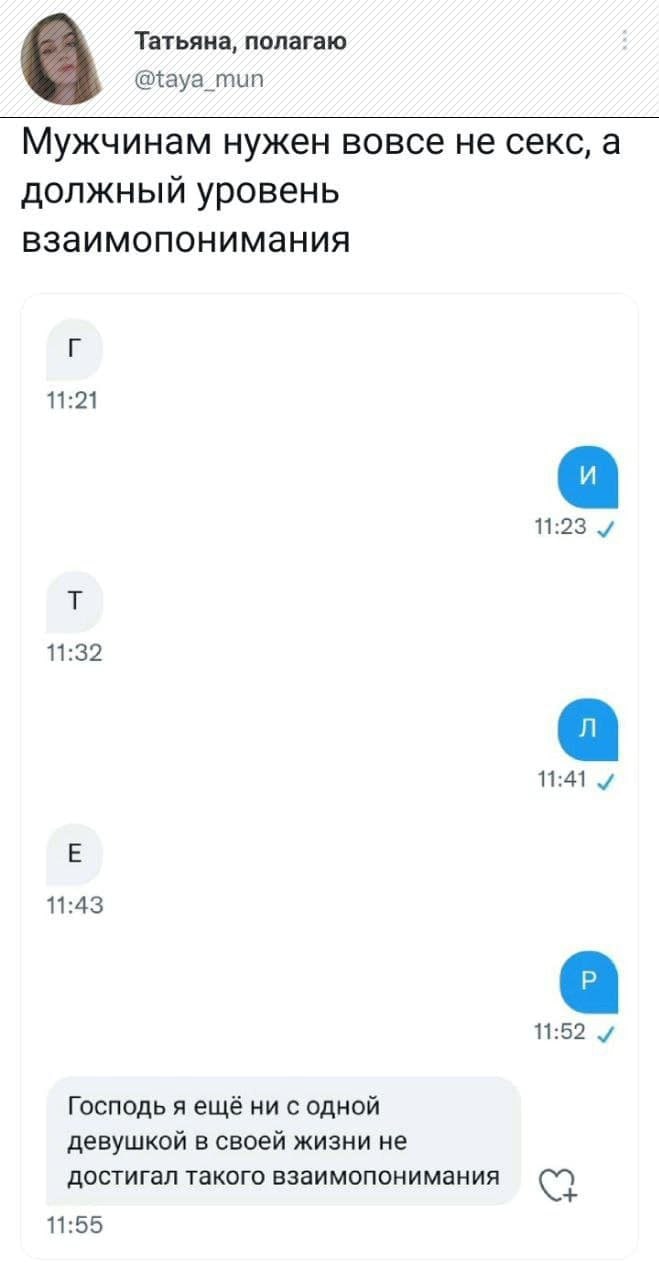Татьяна, полагаю @taya_mun Мужчинам нужен вовсе не секс, а должный уровень взаимопонимания 11:21 11:23 11:32 11:41 11:43 Господь я ещё ни с одной девушкой в своей жизни не достигал такого взаимопонима