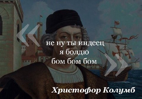 не ну ты индеец я болдю бом бом бом Христофор Колумб