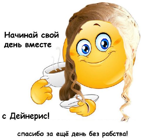 Начинай свой день вместе с Дейнерис! спасибо за ещё день без рабства!