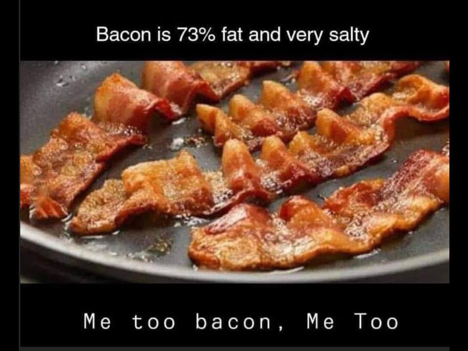 Bacon is 73% fat and very salty too bacon, Me Too